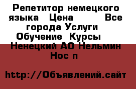 Репетитор немецкого языка › Цена ­ 400 - Все города Услуги » Обучение. Курсы   . Ненецкий АО,Нельмин Нос п.